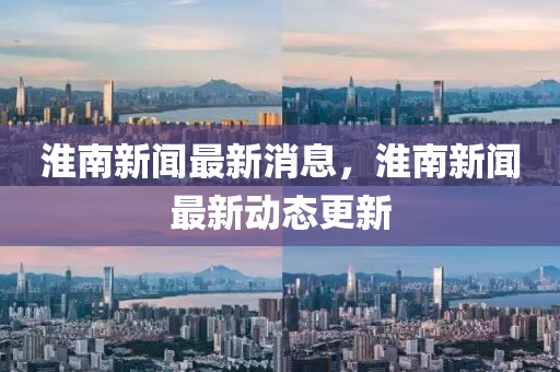 淮南最新消息观点论述汇总